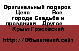 Оригинальный подарок › Цена ­ 5 000 - Все города Свадьба и праздники » Другое   . Крым,Грэсовский